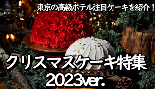 予約必須のクリスマスケーキ特集2023！【東京の高級ホテル】注目ケーキを紹介！