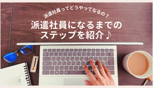 私は正社員から派遣社員になりました。派遣社員ってどうやってなるの？派遣社員になるまでのステップを紹介！おすすめの派遣会社も紹介します！