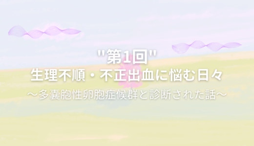 生理不順・不正出血に悩む日々。私が多嚢胞性卵胞症候群(PCOS)と診断された話。”第1回”