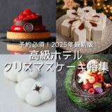 【2025年最新版】予約必須な高級ホテルクリスマスケーキ特集